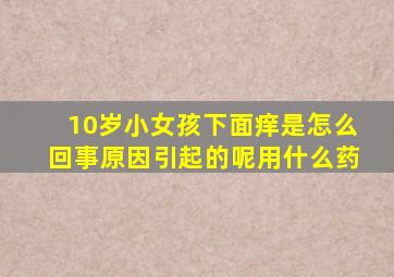 10岁小女孩下面痒是怎么回事原因引起的呢用什么药