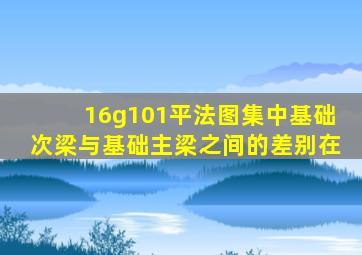 16g101平法图集中基础次梁与基础主梁之间的差别在