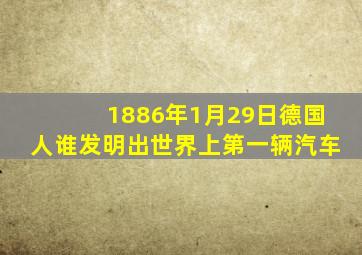 1886年1月29日德国人谁发明出世界上第一辆汽车