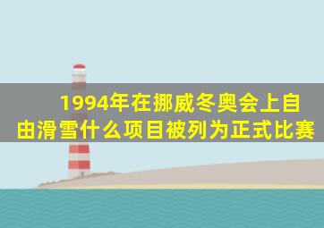 1994年在挪威冬奥会上自由滑雪什么项目被列为正式比赛