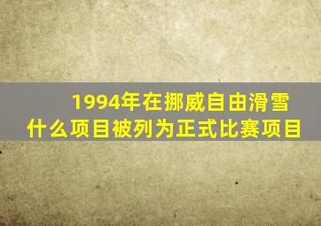 1994年在挪威自由滑雪什么项目被列为正式比赛项目