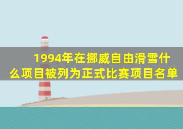 1994年在挪威自由滑雪什么项目被列为正式比赛项目名单
