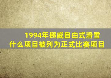 1994年挪威自由式滑雪什么项目被列为正式比赛项目
