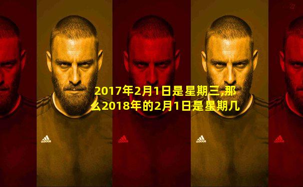 2017年2月1日是星期三,那么2018年的2月1日是星期几