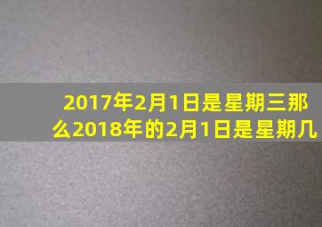 2017年2月1日是星期三那么2018年的2月1日是星期几