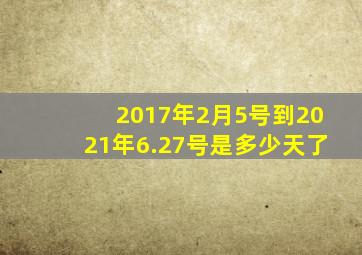2017年2月5号到2021年6.27号是多少天了