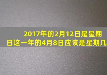 2017年的2月12日是星期日这一年的4月8日应该是星期几