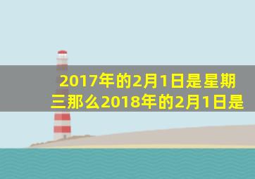 2017年的2月1日是星期三那么2018年的2月1日是