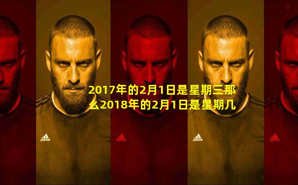 2017年的2月1日是星期三那么2018年的2月1日是星期几呢