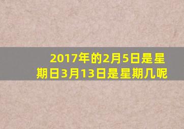 2017年的2月5日是星期日3月13日是星期几呢