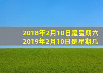 2018年2月10日是星期六2019年2月10日是星期几