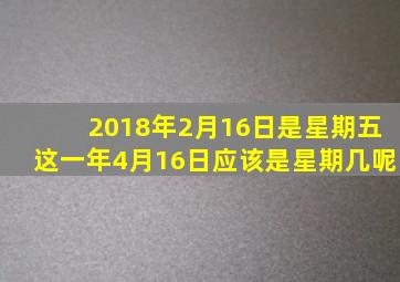 2018年2月16日是星期五这一年4月16日应该是星期几呢