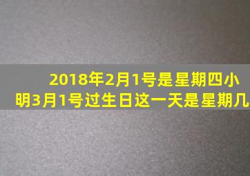 2018年2月1号是星期四小明3月1号过生日这一天是星期几