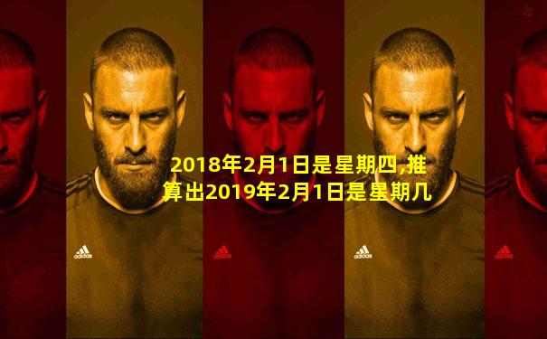 2018年2月1日是星期四,推算出2019年2月1日是星期几