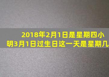 2018年2月1日是星期四小明3月1日过生日这一天是星期几