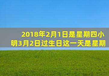2018年2月1日是星期四小明3月2日过生日这一天是星期