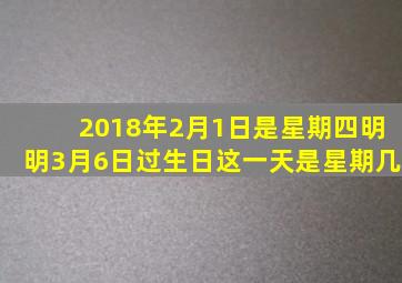 2018年2月1日是星期四明明3月6日过生日这一天是星期几