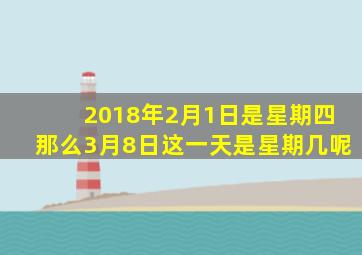 2018年2月1日是星期四那么3月8日这一天是星期几呢