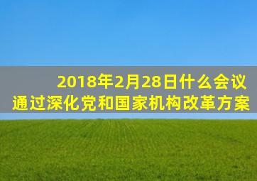 2018年2月28日什么会议通过深化党和国家机构改革方案