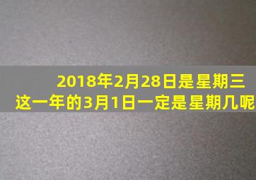 2018年2月28日是星期三这一年的3月1日一定是星期几呢