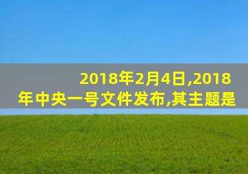 2018年2月4日,2018年中央一号文件发布,其主题是