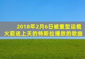 2018年2月6日被重型运载火箭送上天的特斯拉播放的歌曲