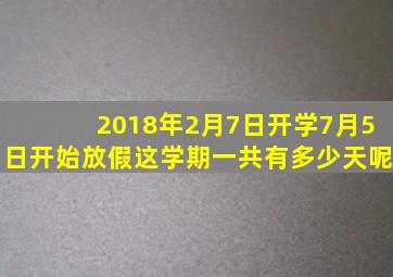 2018年2月7日开学7月5日开始放假这学期一共有多少天呢