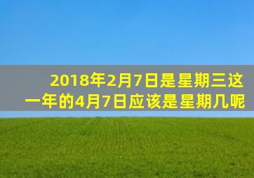 2018年2月7日是星期三这一年的4月7日应该是星期几呢