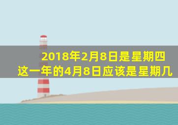 2018年2月8日是星期四这一年的4月8日应该是星期几