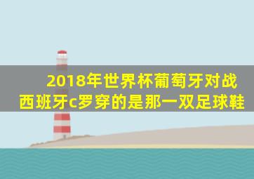 2018年世界杯葡萄牙对战西班牙c罗穿的是那一双足球鞋