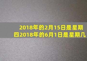 2018年的2月15日是星期四2018年的6月1日是星期几