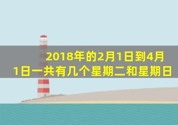 2018年的2月1日到4月1日一共有几个星期二和星期日
