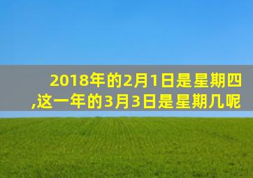 2018年的2月1日是星期四,这一年的3月3日是星期几呢