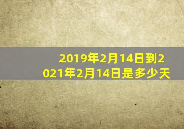 2019年2月14日到2021年2月14日是多少天
