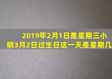 2019年2月1日是星期三小明3月2日过生日这一天是星期几