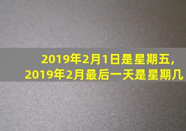 2019年2月1日是星期五,2019年2月最后一天是星期几