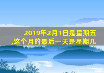 2019年2月1日是星期五,这个月的最后一天是星期几