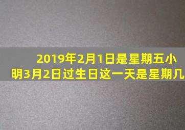 2019年2月1日是星期五小明3月2日过生日这一天是星期几