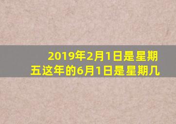 2019年2月1日是星期五这年的6月1日是星期几