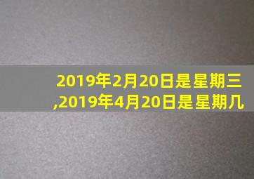 2019年2月20日是星期三,2019年4月20日是星期几
