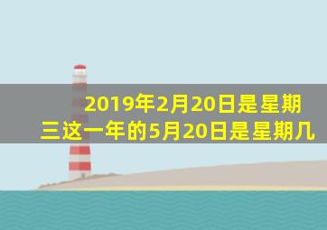 2019年2月20日是星期三这一年的5月20日是星期几