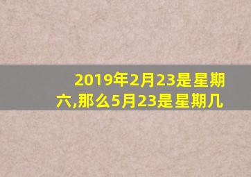 2019年2月23是星期六,那么5月23是星期几