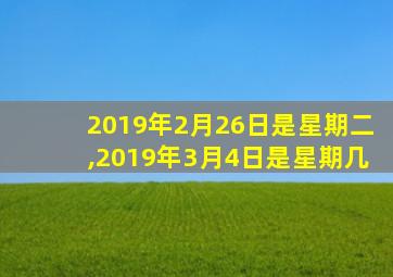2019年2月26日是星期二,2019年3月4日是星期几