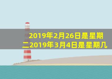 2019年2月26日是星期二2019年3月4日是星期几