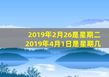 2019年2月26是星期二2019年4月1日是星期几