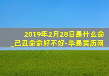 2019年2月28日是什么命_己丑命命好不好-华易黄历网