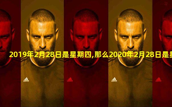 2019年2月28日是星期四,那么2020年2月28日是星期几