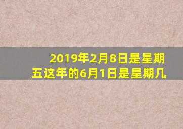 2019年2月8日是星期五这年的6月1日是星期几