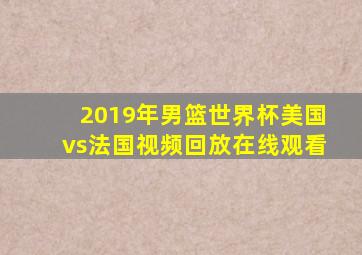 2019年男篮世界杯美国vs法国视频回放在线观看