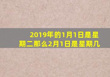2019年的1月1日是星期二那么2月1日是星期几